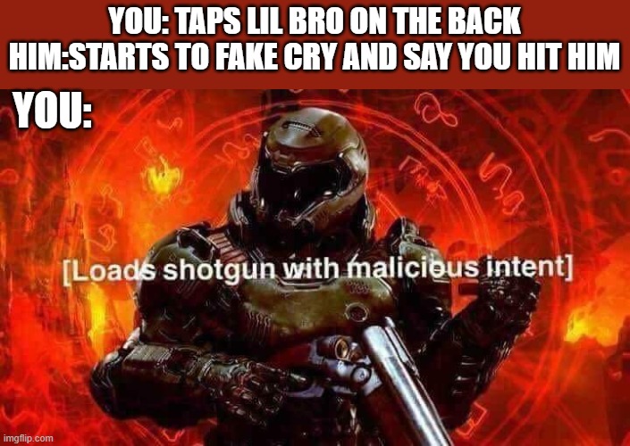 faker | YOU: TAPS LIL BRO ON THE BACK
HIM:STARTS TO FAKE CRY AND SAY YOU HIT HIM; YOU: | image tagged in loads shotgun with malicious intent | made w/ Imgflip meme maker