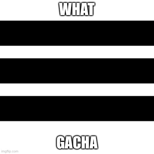 What | WHAT; GACHA | image tagged in gacha | made w/ Imgflip meme maker