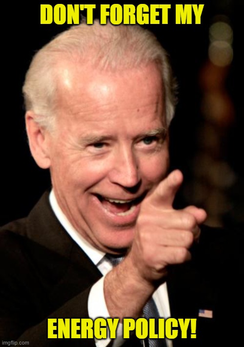 Smilin Biden Meme | DON'T FORGET MY ENERGY POLICY! | image tagged in memes,smilin biden | made w/ Imgflip meme maker