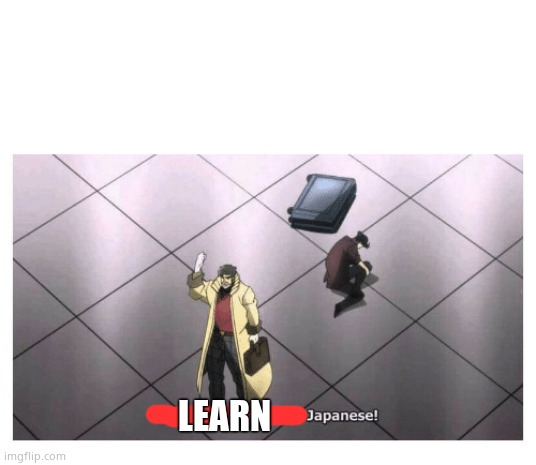 I'll never forgive the Japanese | LEARN | image tagged in i'll never forgive the japanese | made w/ Imgflip meme maker
