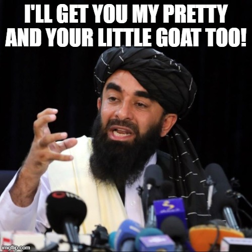 We're off to see the wizard | I'LL GET YOU MY PRETTY AND YOUR LITTLE GOAT TOO! | image tagged in zabihullah mujahid,taliban,afghanistan,wicked witch,terrorists,war | made w/ Imgflip meme maker