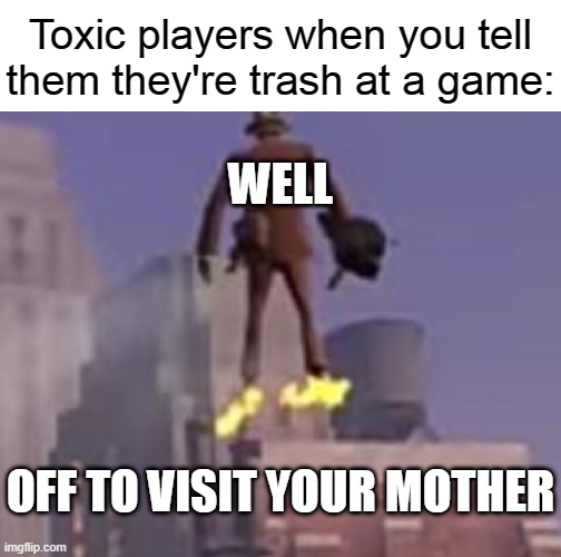 Y o u r  m o t h e r | Toxic players when you tell them they're trash at a game:; WELL; OFF TO VISIT YOUR MOTHER | image tagged in flying spy | made w/ Imgflip meme maker