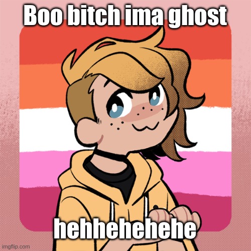 Boo bitch ima ghost; hehhehehehe | image tagged in hey look it s bean | made w/ Imgflip meme maker