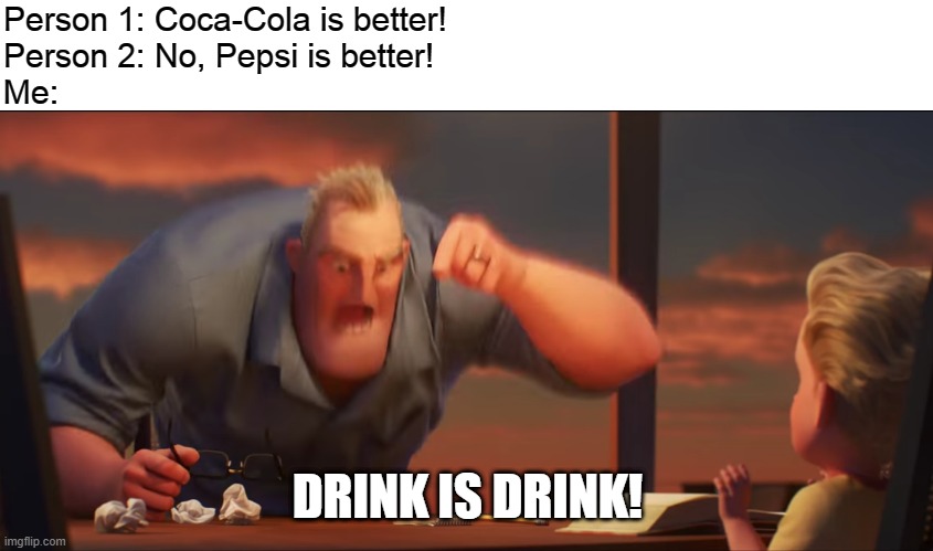 math is math | Person 1: Coca-Cola is better!
Person 2: No, Pepsi is better!
Me:; DRINK IS DRINK! | image tagged in math is math | made w/ Imgflip meme maker