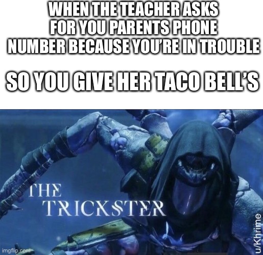 Smooth moves | WHEN THE TEACHER ASKS FOR YOU PARENTS PHONE NUMBER BECAUSE YOU’RE IN TROUBLE; SO YOU GIVE HER TACO BELL’S | image tagged in the trickster,taco bell | made w/ Imgflip meme maker