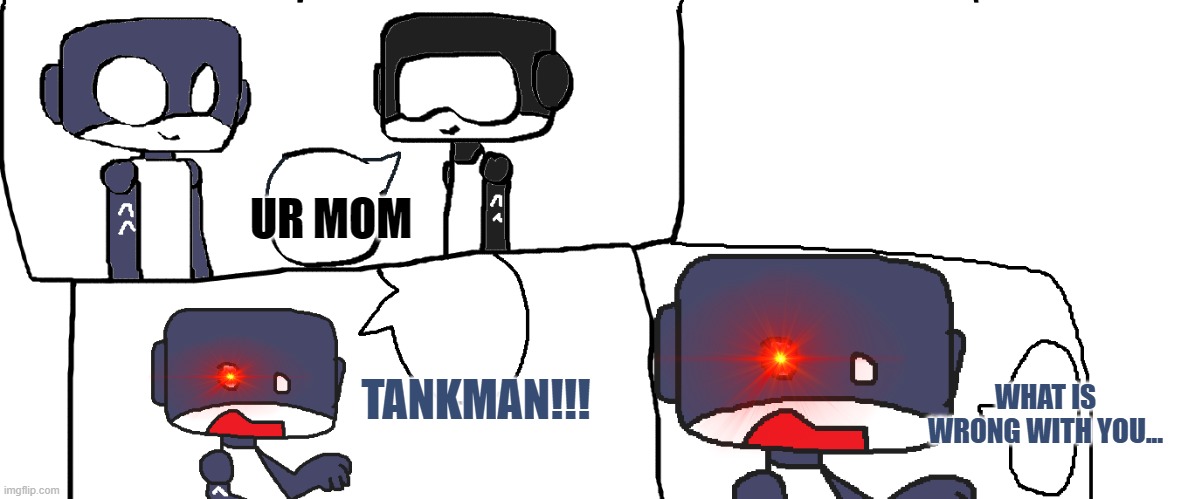 Lol Tankman does epic roast. I'm new here btw pls like meh. also I drew this template for u guys to have fun with. | UR MOM; TANKMAN!!! WHAT IS WRONG WITH YOU... | image tagged in fnf | made w/ Imgflip meme maker