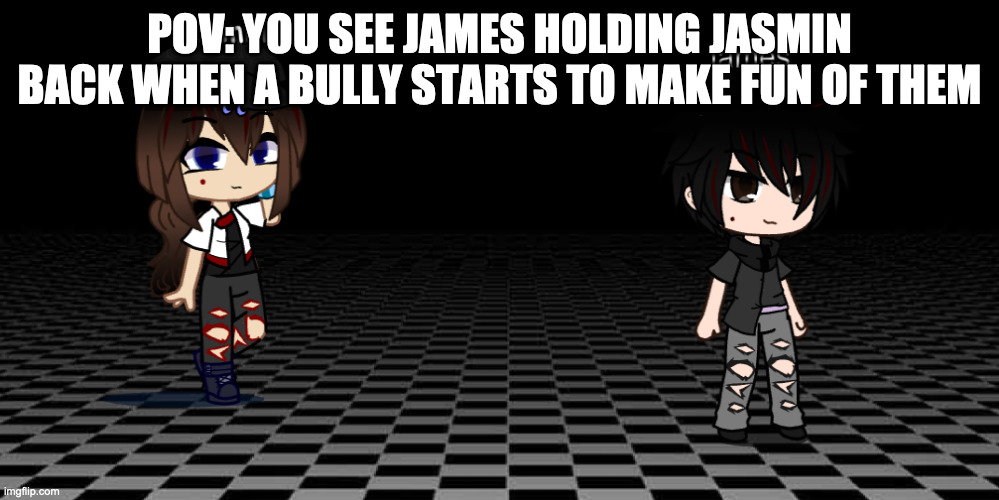 "jasmin calm down" | POV: YOU SEE JAMES HOLDING JASMIN BACK WHEN A BULLY STARTS TO MAKE FUN OF THEM | image tagged in jasmin and james | made w/ Imgflip meme maker