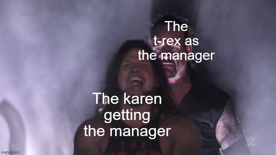 AJ Styles & Undertaker | The karen getting the manager The t-rex as the manager | image tagged in aj styles undertaker | made w/ Imgflip meme maker