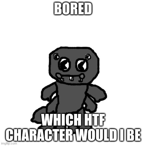 Hunter the Trapdoor Spider | BORED; WHICH HTF CHARACTER WOULD I BE | image tagged in hunter the trapdoor spider | made w/ Imgflip meme maker