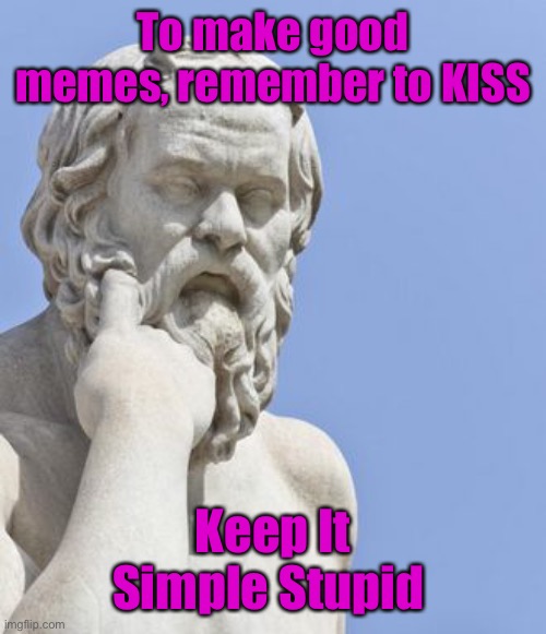 socrates | To make good memes, remember to KISS Keep It Simple Stupid | image tagged in socrates | made w/ Imgflip meme maker