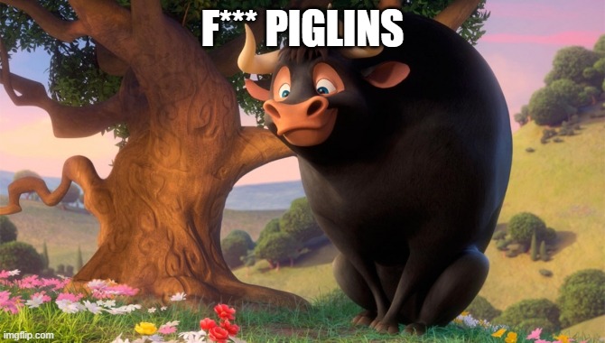 Ferdinand | F*** PIGLINS | image tagged in ferdinand | made w/ Imgflip meme maker