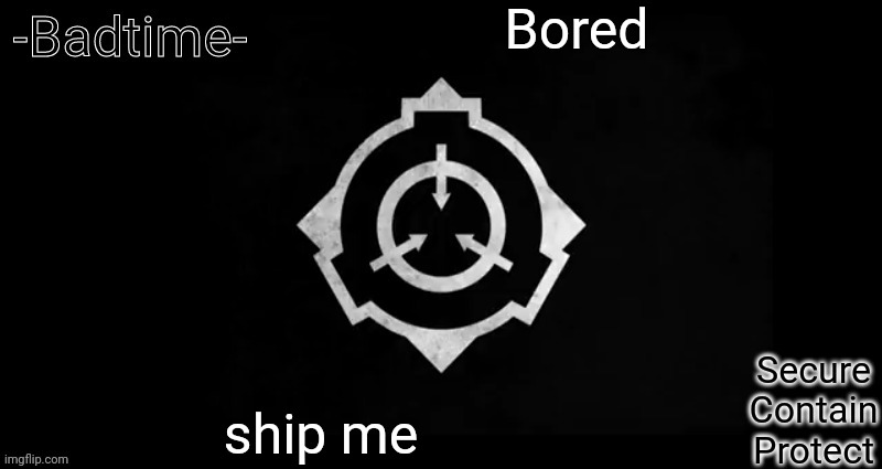 Then stab me and throw me off a cliff | Bored; ship me | image tagged in scp template | made w/ Imgflip meme maker