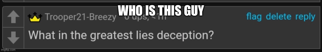 Lies deception | WHO IS THIS GUY | image tagged in lies deception | made w/ Imgflip meme maker