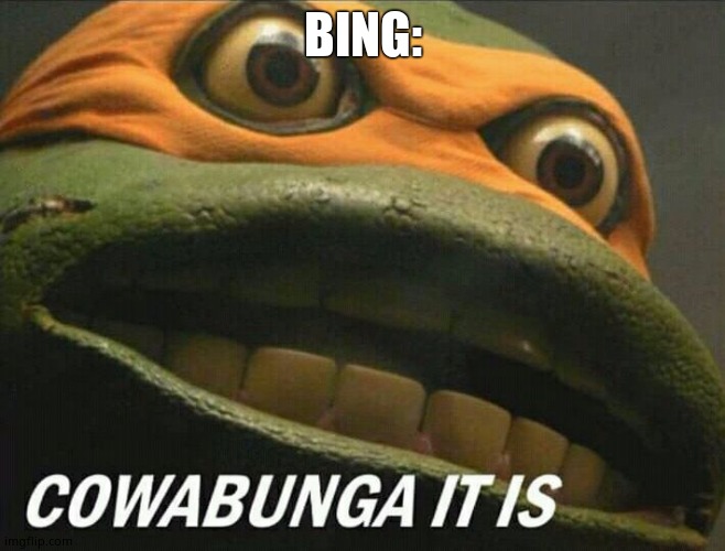 Cowabunga it is | BING: | image tagged in cowabunga it is | made w/ Imgflip meme maker