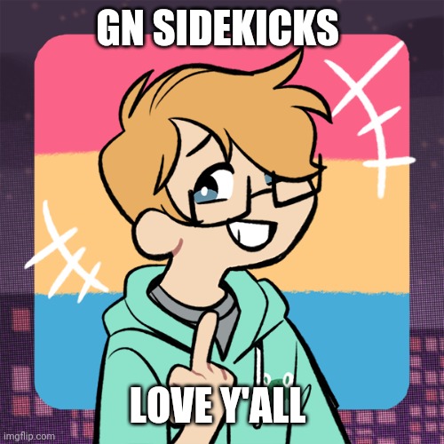 Also ngl I think sayori is into me | GN SIDEKICKS; LOVE Y'ALL | image tagged in cute me | made w/ Imgflip meme maker