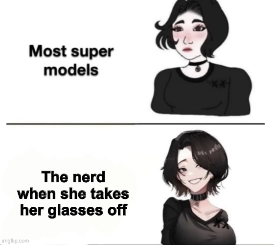 Anime logic be like: | The nerd when she takes her glasses off | image tagged in most supermodels | made w/ Imgflip meme maker