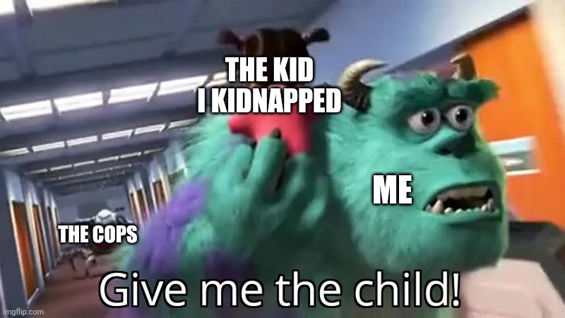 Guys they're onto me | THE KID I KIDNAPPED; ME; THE COPS | image tagged in give me the child | made w/ Imgflip meme maker