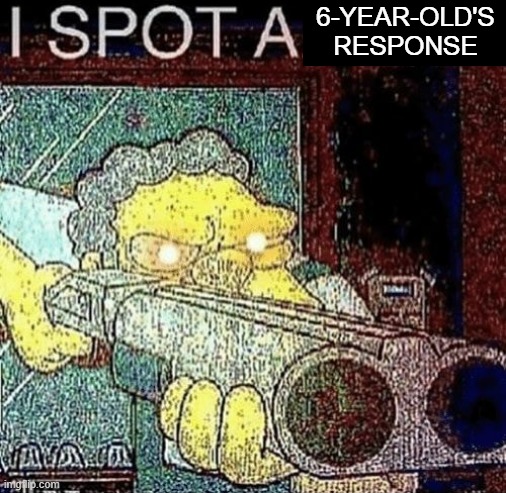 i spot a thot | 6-YEAR-OLD'S RESPONSE | image tagged in i spot a thot | made w/ Imgflip meme maker