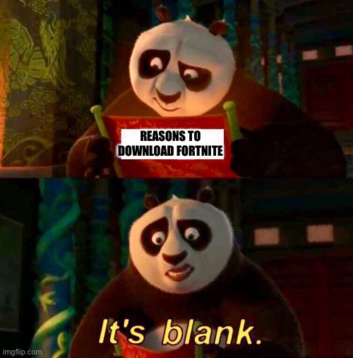 Kung Fu Panda “It’s Blank” | REASONS TO DOWNLOAD FORTNITE | image tagged in kung fu panda it s blank | made w/ Imgflip meme maker