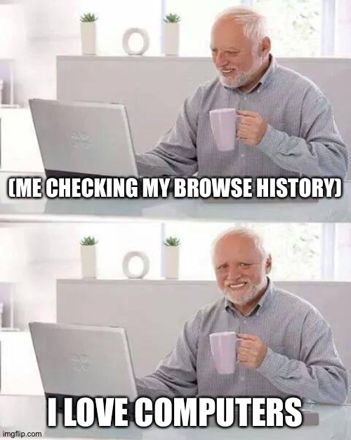 Hide the Pain Harold | (ME CHECKING MY BROWSE HISTORY); I LOVE COMPUTERS | image tagged in memes,hide the pain harold | made w/ Imgflip meme maker