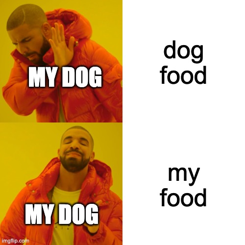 creative title |  dog food; MY DOG; my food; MY DOG | image tagged in memes,drake hotline bling | made w/ Imgflip meme maker