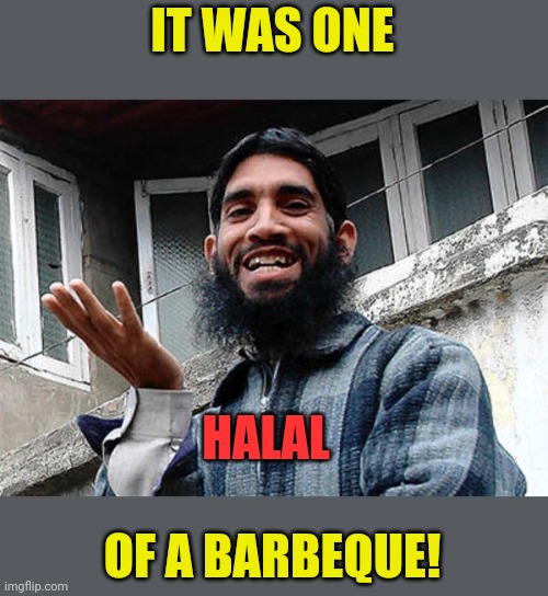 Islamic rage boy happy | IT WAS ONE OF A BARBEQUE! HALAL | image tagged in islamic rage boy happy | made w/ Imgflip meme maker