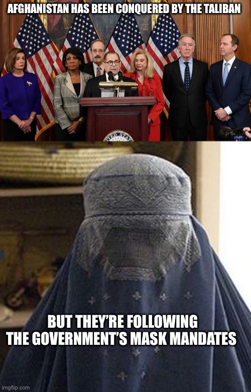 AFGHANISTAN HAS BEEN CONQUERED BY THE TALIBAN; BUT THEY’RE FOLLOWING THE GOVERNMENT’S MASK MANDATES | image tagged in house democrats,oppressed-burqa jpg | made w/ Imgflip meme maker