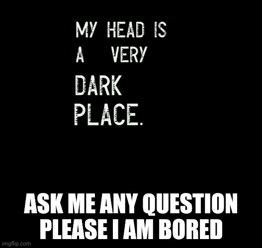 Help | ASK ME ANY QUESTION PLEASE I AM BORED | image tagged in emos | made w/ Imgflip meme maker