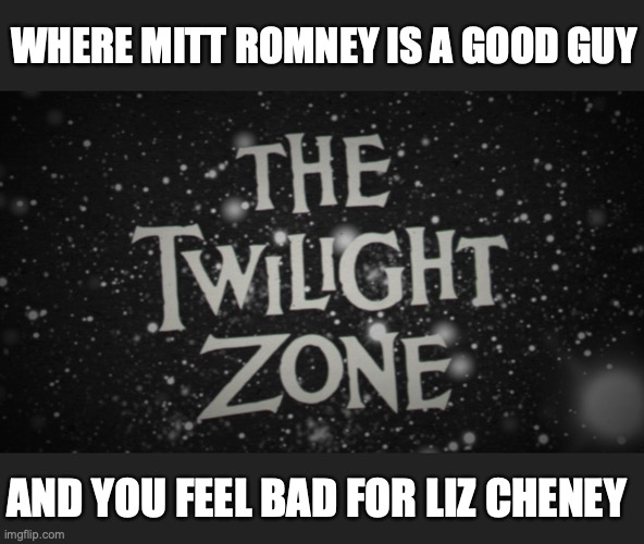 The Twilight Zone title screen | WHERE MITT ROMNEY IS A GOOD GUY; AND YOU FEEL BAD FOR LIZ CHENEY | image tagged in the twilight zone title screen | made w/ Imgflip meme maker