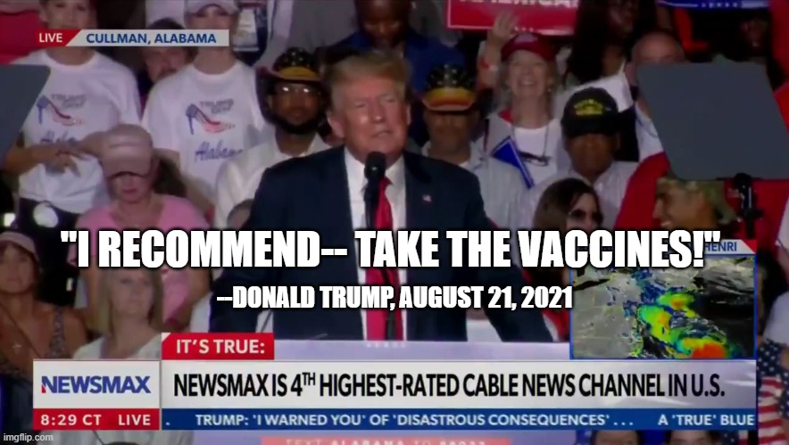 --DONALD TRUMP, AUGUST 21, 2021; "I RECOMMEND-- TAKE THE VACCINES!" | image tagged in trump,vaccines | made w/ Imgflip meme maker