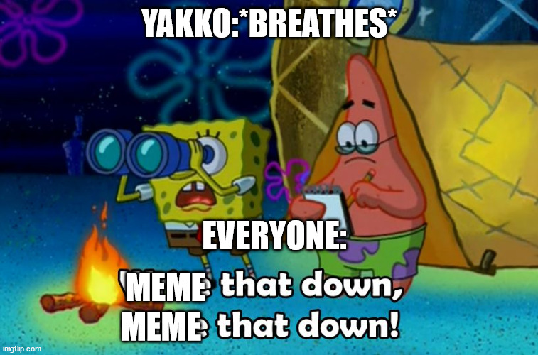 Yakko breathes | YAKKO:*BREATHES*; EVERYONE:; MEME; MEME | image tagged in write that down,yakko,in a nutshell,memes | made w/ Imgflip meme maker