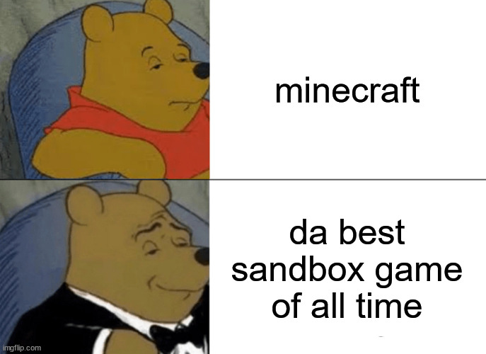 I decided to do this after a while... | minecraft; da best sandbox game of all time | image tagged in memes,tuxedo winnie the pooh,mincrft,minecraft | made w/ Imgflip meme maker