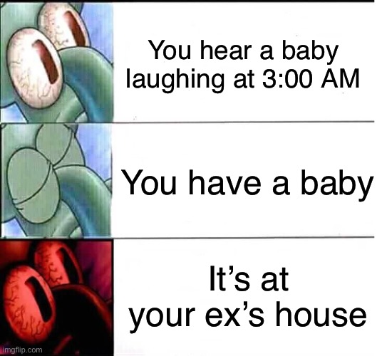 Spooks | You hear a baby laughing at 3:00 AM; You have a baby; It’s at your ex’s house | image tagged in triggered squidward sleep,funny,memes | made w/ Imgflip meme maker