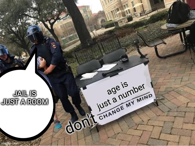 Don't change my mind ! | age is just a number; JAIL IS JUST A ROOM; don't | image tagged in change my mind guy arrested,jail,numbers,69,420,69420 | made w/ Imgflip meme maker