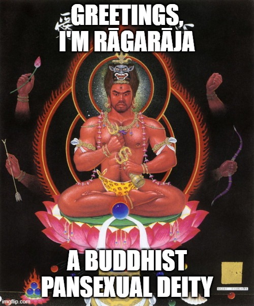 That's hot | GREETINGS, I'M RĀGARĀJA; A BUDDHIST PANSEXUAL DEITY | image tagged in hot,deities,buddhism,memes,lgbtq,pan | made w/ Imgflip meme maker