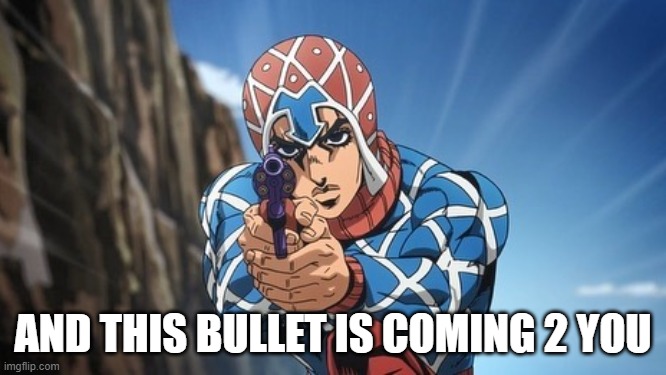 JoJo's Bizarre Adventure Guido Mista | AND THIS BULLET IS COMING 2 YOU | image tagged in jojo's bizarre adventure guido mista | made w/ Imgflip meme maker