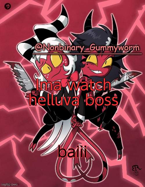 i might be back or pass out | Ima watch helluva boss; baiii | image tagged in millie and moxxie gummyworm temp | made w/ Imgflip meme maker