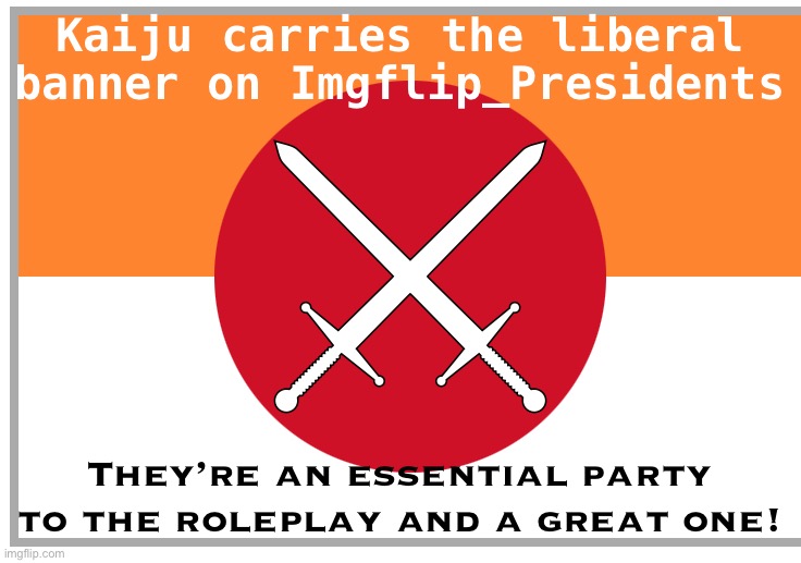 Kaiju has quietly become the most experienced and enduring liberal party in stream history. A salute to them. | Kaiju carries the liberal banner on Imgflip_Presidents; They’re an essential party to the roleplay and a great one! | image tagged in kaiju flag,kaiju,kaiju party,imgflip_presidents,liberal party,salute | made w/ Imgflip meme maker
