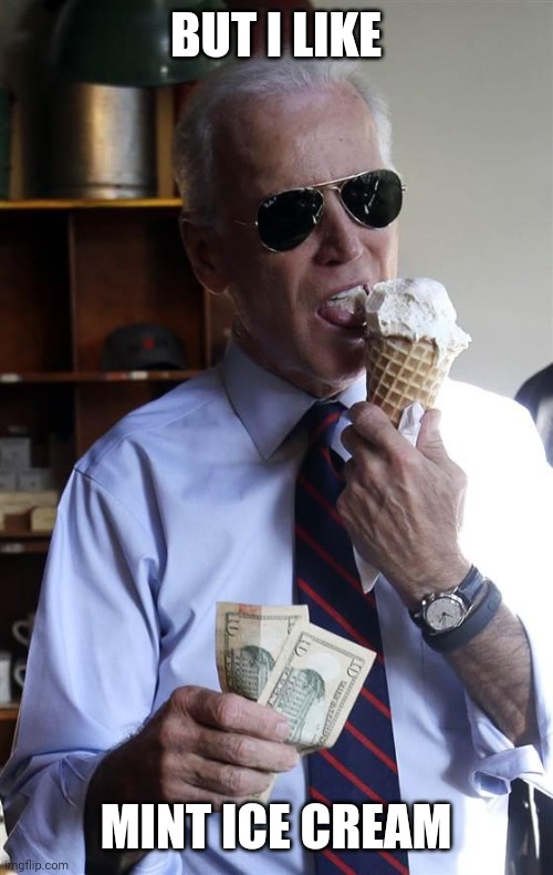 Joe Biden Ice Cream and Cash | BUT I LIKE MINT ICE CREAM | image tagged in joe biden ice cream and cash | made w/ Imgflip meme maker