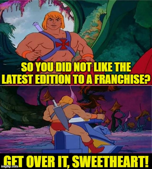 He-Man |  SO YOU DID NOT LIKE THE LATEST EDITION TO A FRANCHISE? GET OVER IT, SWEETHEART! | image tagged in he-man | made w/ Imgflip meme maker