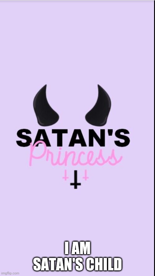 I am Satan's little girl | I AM SATAN'S CHILD | image tagged in i am satan's little girl | made w/ Imgflip meme maker