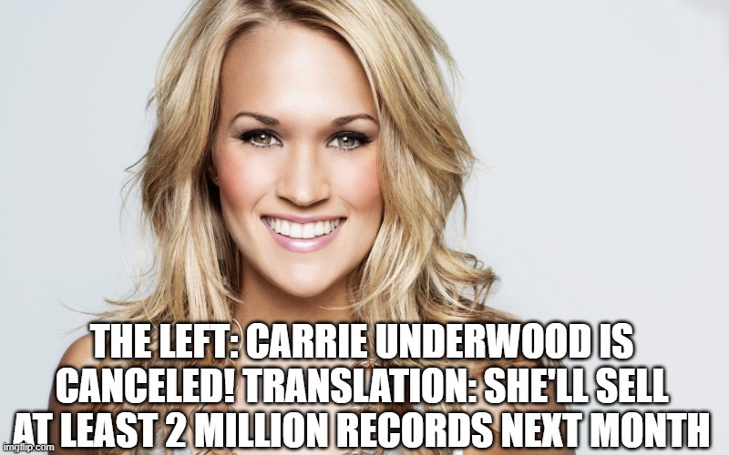 Carrie underwood  | THE LEFT: CARRIE UNDERWOOD IS CANCELED! TRANSLATION: SHE'LL SELL AT LEAST 2 MILLION RECORDS NEXT MONTH | image tagged in carrie underwood | made w/ Imgflip meme maker