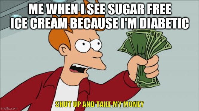 A diabetic meme because i am one | ME WHEN I SEE SUGAR FREE ICE CREAM BECAUSE I'M DIABETIC; SHUT UP AND TAKE MY MONEY | image tagged in memes,shut up and take my money fry | made w/ Imgflip meme maker