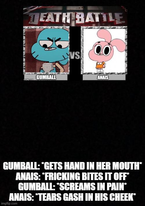 Blank  | GUMBALL: *GETS HAND IN HER MOUTH*
ANAIS: *FRICKING BITES IT OFF*
GUMBALL: *SCREAMS IN PAIN*
ANAIS: *TEARS GASH IN HIS CHEEK* | image tagged in blank | made w/ Imgflip meme maker