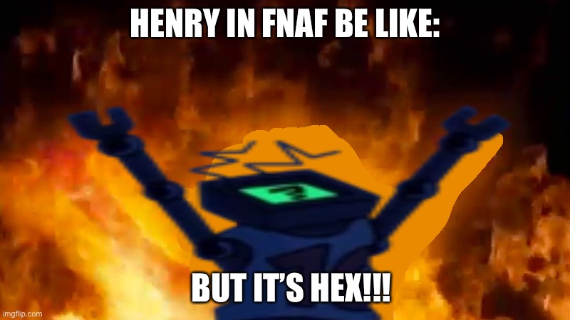 Hex burning fire meme | HENRY IN FNAF BE LIKE:; BUT IT’S HEX!!! | image tagged in hex burning fire meme | made w/ Imgflip meme maker