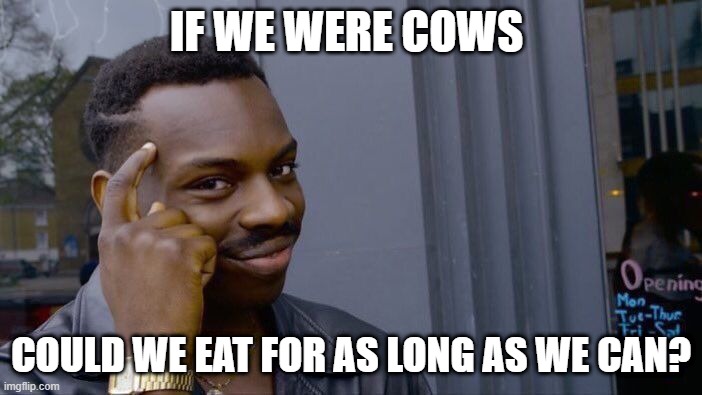 me when bored thinking of wierd stuff | IF WE WERE COWS; COULD WE EAT FOR AS LONG AS WE CAN? | image tagged in memes,roll safe think about it | made w/ Imgflip meme maker