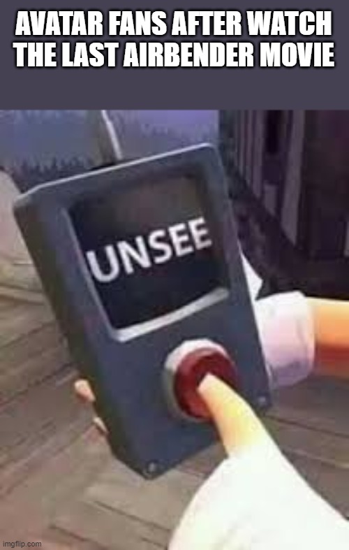 Unsee Button |  AVATAR FANS AFTER WATCH THE LAST AIRBENDER MOVIE | image tagged in unsee button | made w/ Imgflip meme maker
