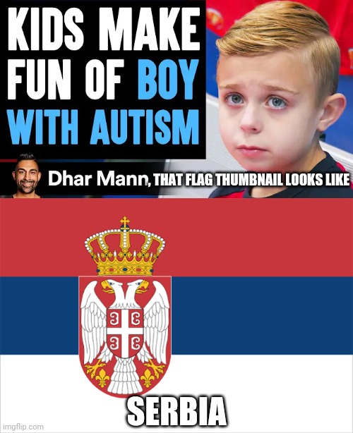 DHAR MANN IS SERBIA | , THAT FLAG THUMBNAIL LOOKS LIKE; SERBIA | image tagged in dhar mann,serbia,flag,thumbnail,like,balkans | made w/ Imgflip meme maker