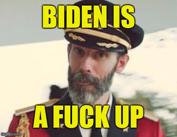 A Royal One At That | BIDEN IS A FUCK UP | image tagged in captain,capt fuck up | made w/ Imgflip meme maker