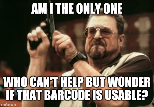 Am I The Only One Around Here Meme | AM I THE ONLY ONE WHO CAN'T HELP BUT WONDER IF THAT BARCODE IS USABLE? | image tagged in memes,am i the only one around here | made w/ Imgflip meme maker